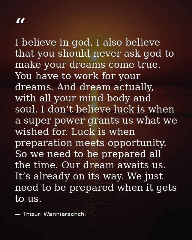 I believe in god. I also believe that you should never ask god to make your dreams come true. You have to work for your  — Thisuri Wanniarachchi