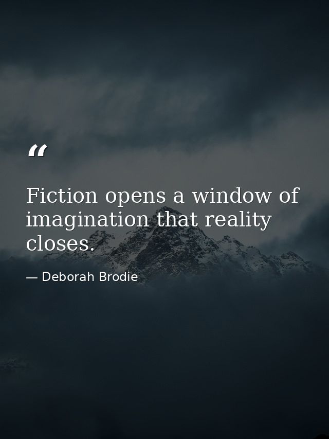 Fiction opens a window of imagination that reality closes. — Deborah Brodie