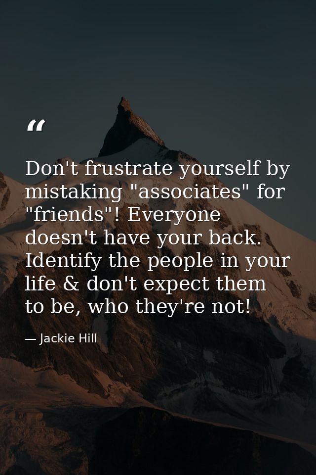 Don't frustrate yourself by mistaking "associates" for "friends"! Everyone doesn't have your back. Identify the people i — Jackie Hill