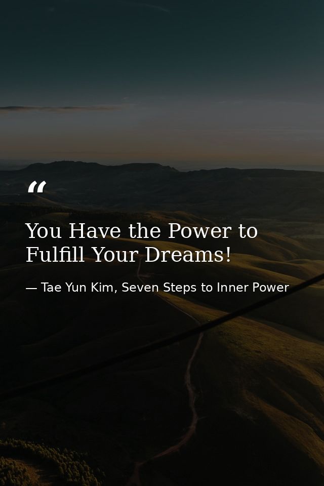 You Have the Power to Fulfill Your Dreams! — Tae Yun Kim, Seven Steps to Inner Power