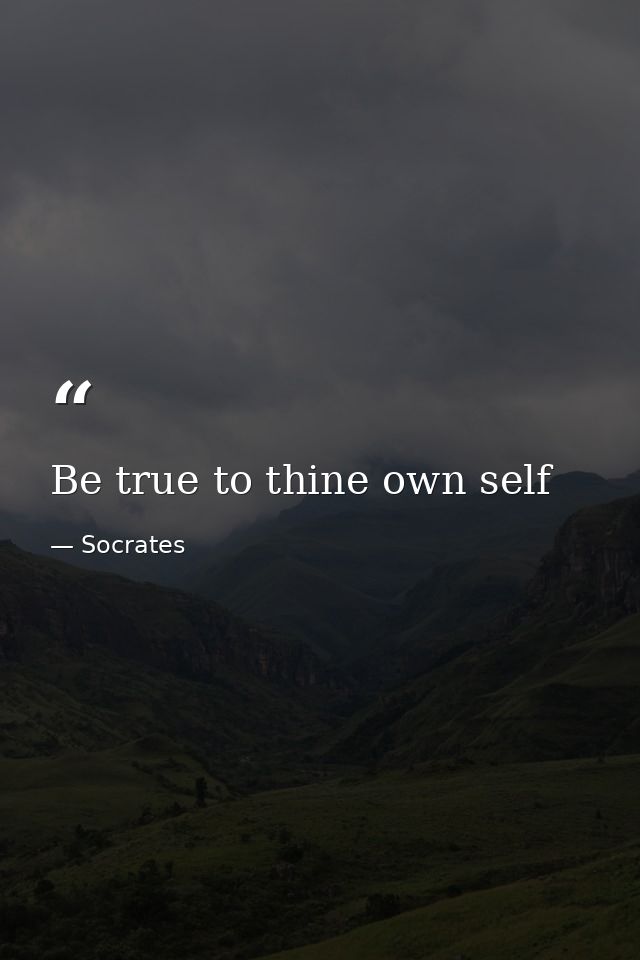 Be true to thine own self — Socrates