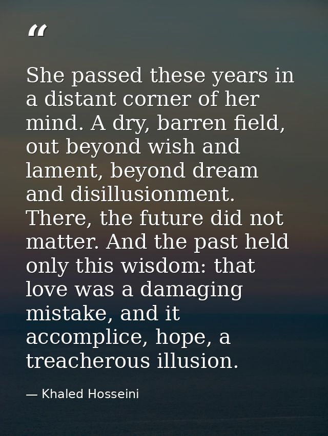 She passed these years in a distant corner of her mind. A dry, barren field, out beyond wish and lament, beyond dream an — Khaled Hosseini