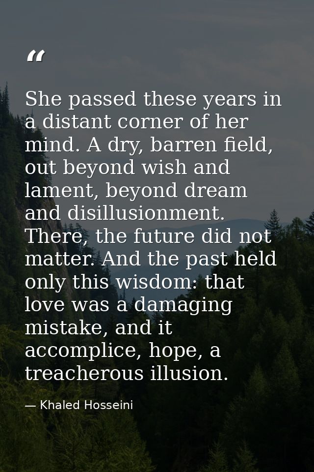 She passed these years in a distant corner of her mind. A dry, barren field, out beyond wish and lament, beyond dream an — Khaled Hosseini