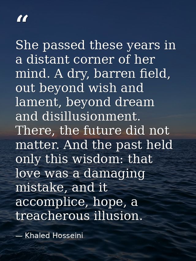 She passed these years in a distant corner of her mind. A dry, barren field, out beyond wish and lament, beyond dream an — Khaled Hosseini