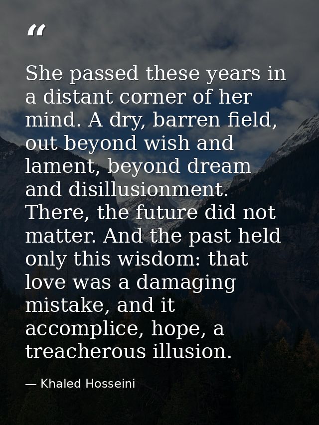 She passed these years in a distant corner of her mind. A dry, barren field, out beyond wish and lament, beyond dream an — Khaled Hosseini