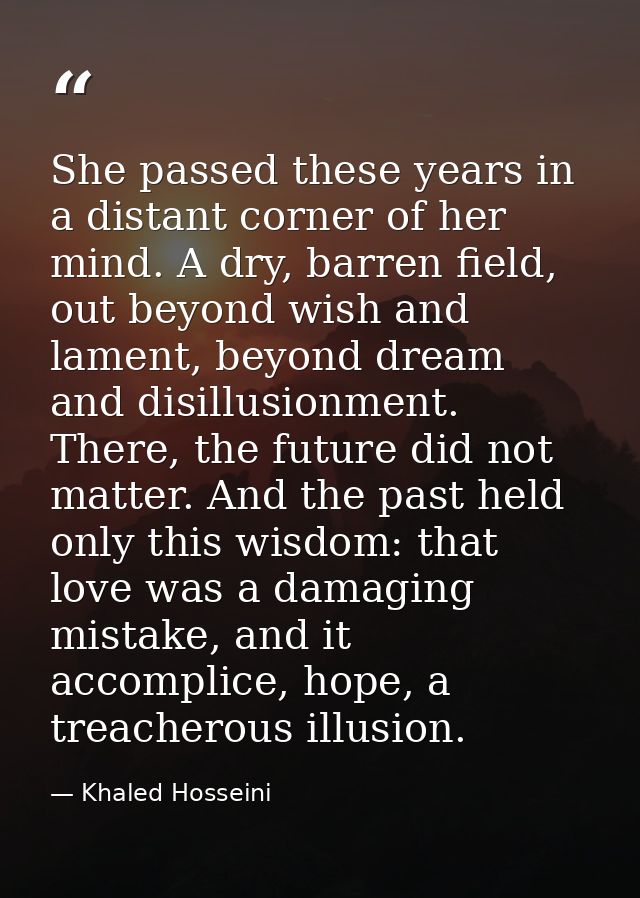 She passed these years in a distant corner of her mind. A dry, barren field, out beyond wish and lament, beyond dream an — Khaled Hosseini