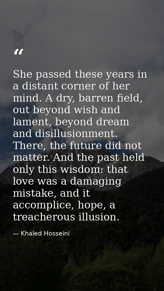 She passed these years in a distant corner of her mind. A dry, barren field, out beyond wish and lament, beyond dream an — Khaled Hosseini