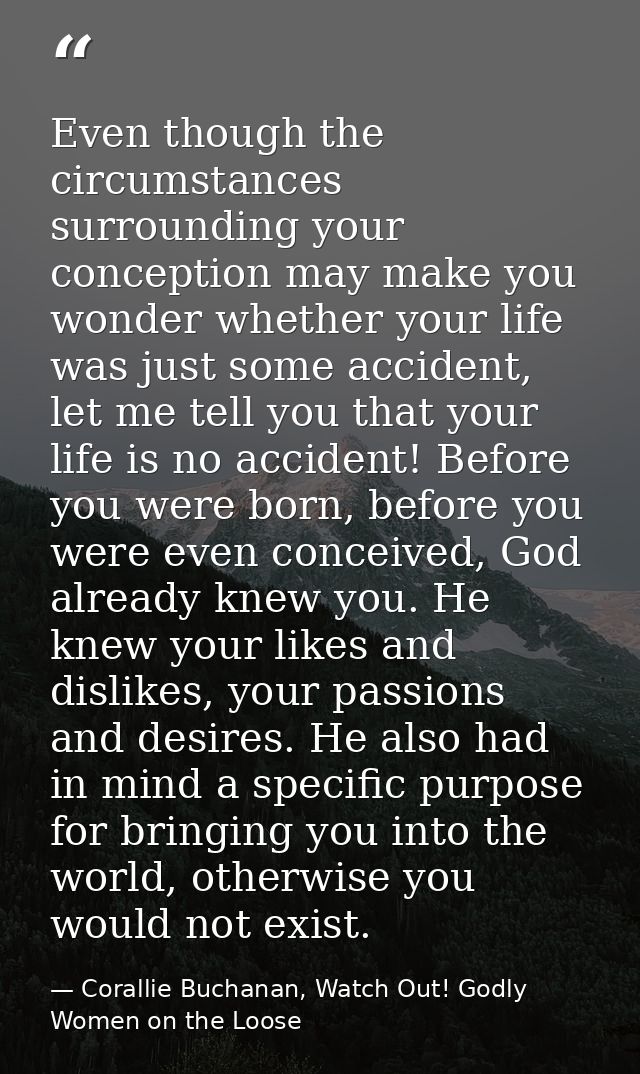 Even though the circumstances surrounding your conception may make you wonder whether your life was just some accident,  — Corallie Buchanan, Watch Out! Godly Women on the Loose