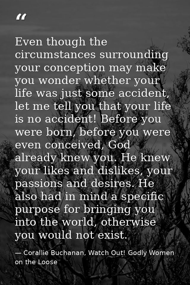 Even though the circumstances surrounding your conception may make you wonder whether your life was just some accident,  — Corallie Buchanan, Watch Out! Godly Women on the Loose