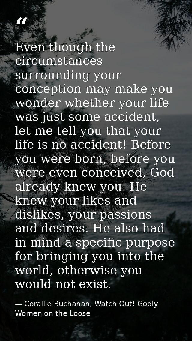 Even though the circumstances surrounding your conception may make you wonder whether your life was just some accident,  — Corallie Buchanan, Watch Out! Godly Women on the Loose