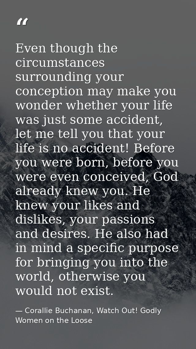 Even though the circumstances surrounding your conception may make you wonder whether your life was just some accident,  — Corallie Buchanan, Watch Out! Godly Women on the Loose