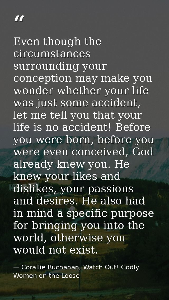 Even though the circumstances surrounding your conception may make you wonder whether your life was just some accident,  — Corallie Buchanan, Watch Out! Godly Women on the Loose