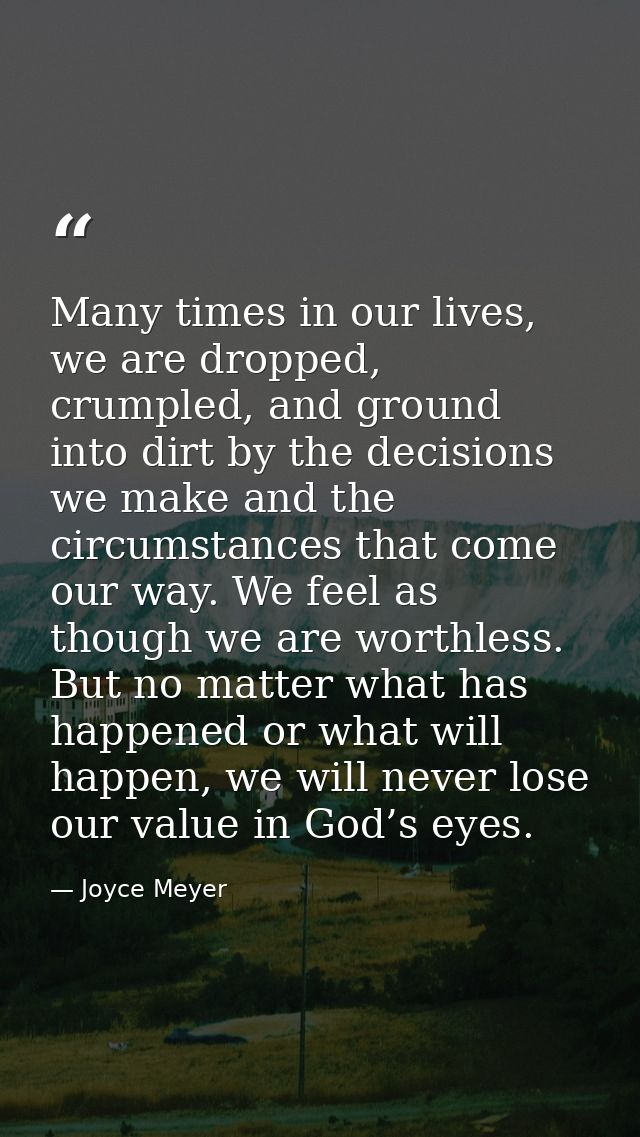 Many times in our lives, we are dropped, crumpled, and ground into dirt by the decisions we make and the circumstances t — Joyce Meyer