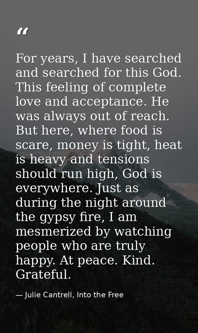 For years, I have searched and searched for this God. This feeling of complete love and acceptance. He was always out of — Julie Cantrell, Into the Free