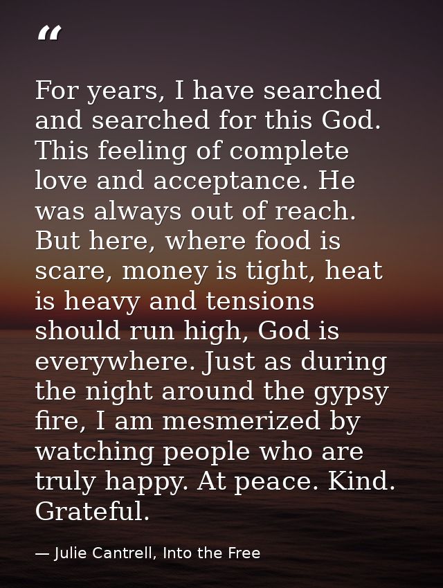 For years, I have searched and searched for this God. This feeling of complete love and acceptance. He was always out of — Julie Cantrell, Into the Free