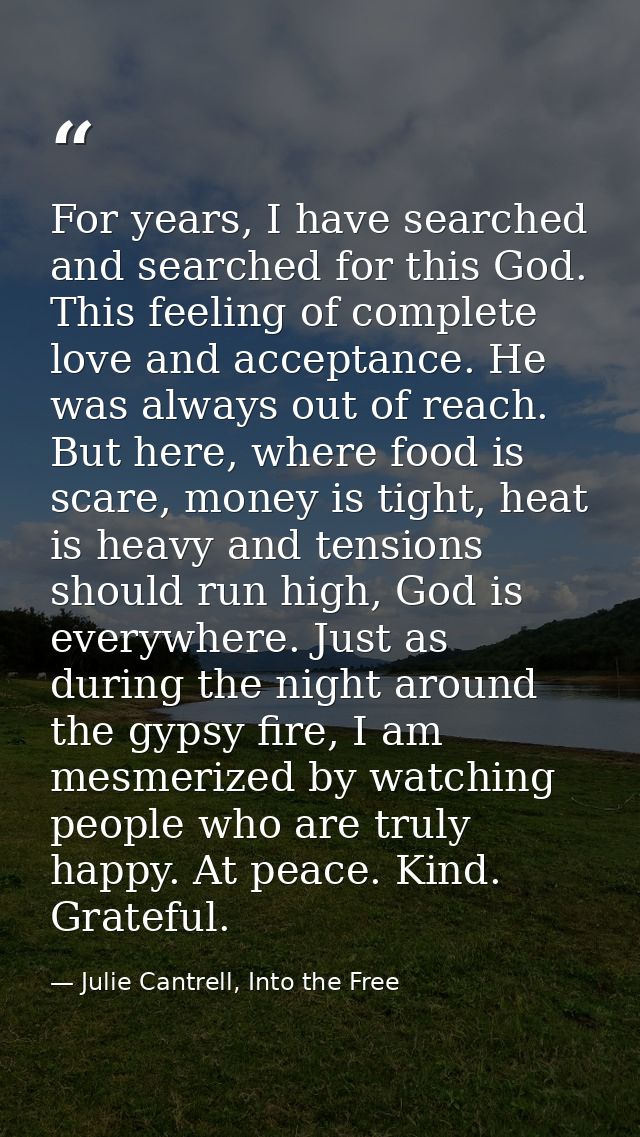 For years, I have searched and searched for this God. This feeling of complete love and acceptance. He was always out of — Julie Cantrell, Into the Free