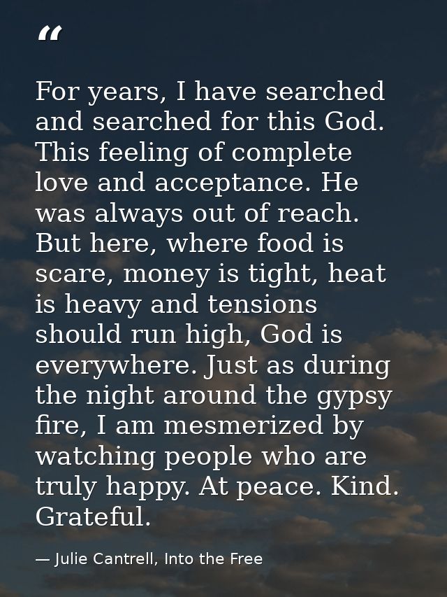 For years, I have searched and searched for this God. This feeling of complete love and acceptance. He was always out of — Julie Cantrell, Into the Free