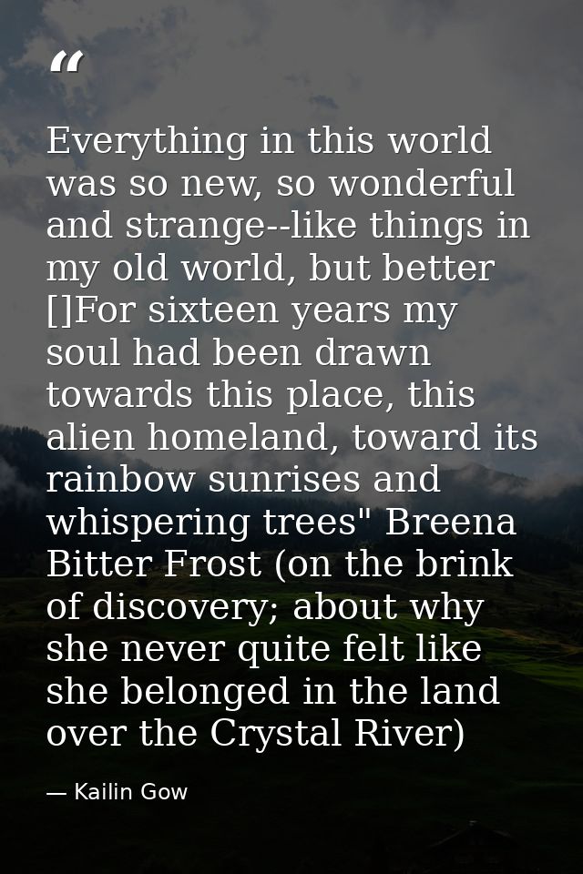 Everything in this world was so new, so wonderful and strange--like things in my old world, but better []For sixteen yea — Kailin Gow