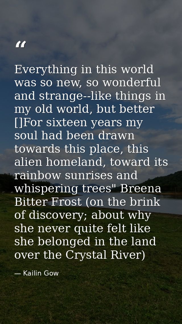 Everything in this world was so new, so wonderful and strange--like things in my old world, but better []For sixteen yea — Kailin Gow