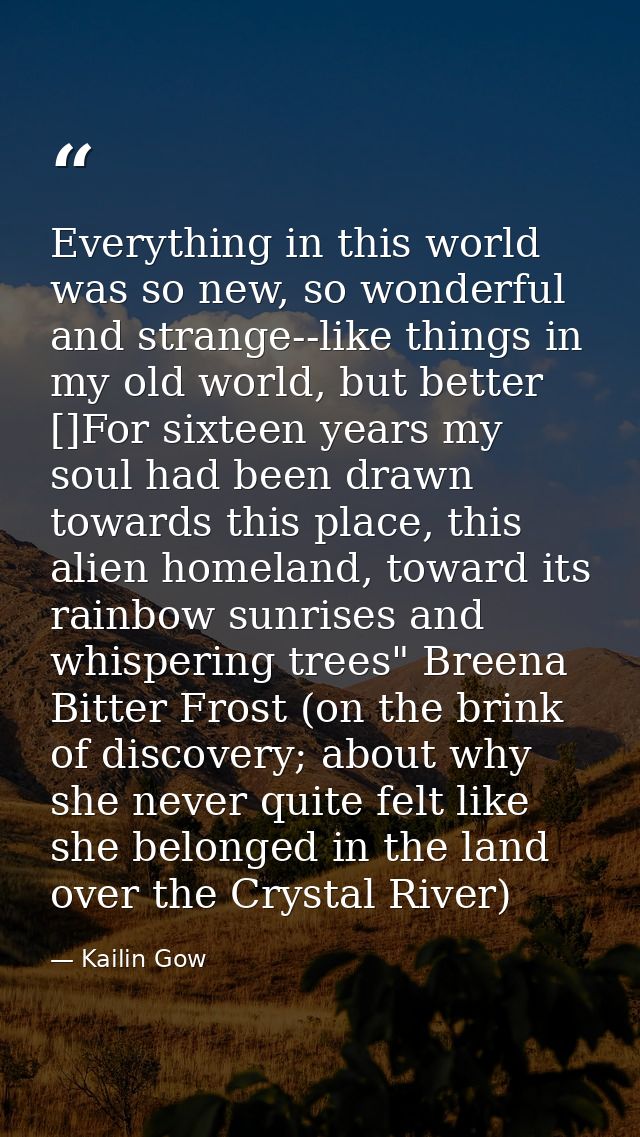 Everything in this world was so new, so wonderful and strange--like things in my old world, but better []For sixteen yea — Kailin Gow