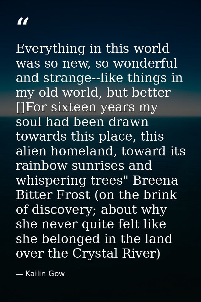 Everything in this world was so new, so wonderful and strange--like things in my old world, but better []For sixteen yea — Kailin Gow