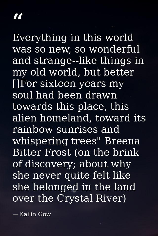 Everything in this world was so new, so wonderful and strange--like things in my old world, but better []For sixteen yea — Kailin Gow