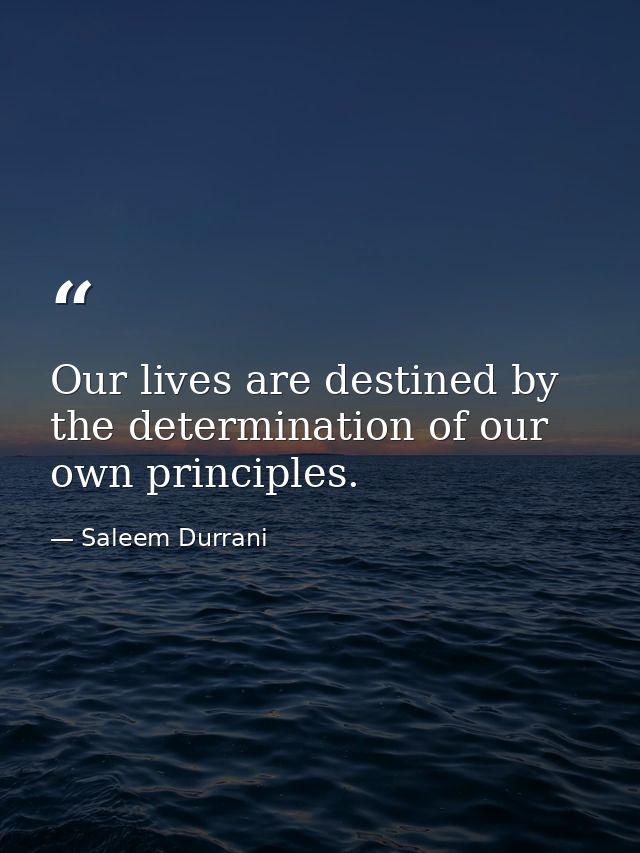 Our lives are destined by the determination of our own principles. — Saleem Durrani