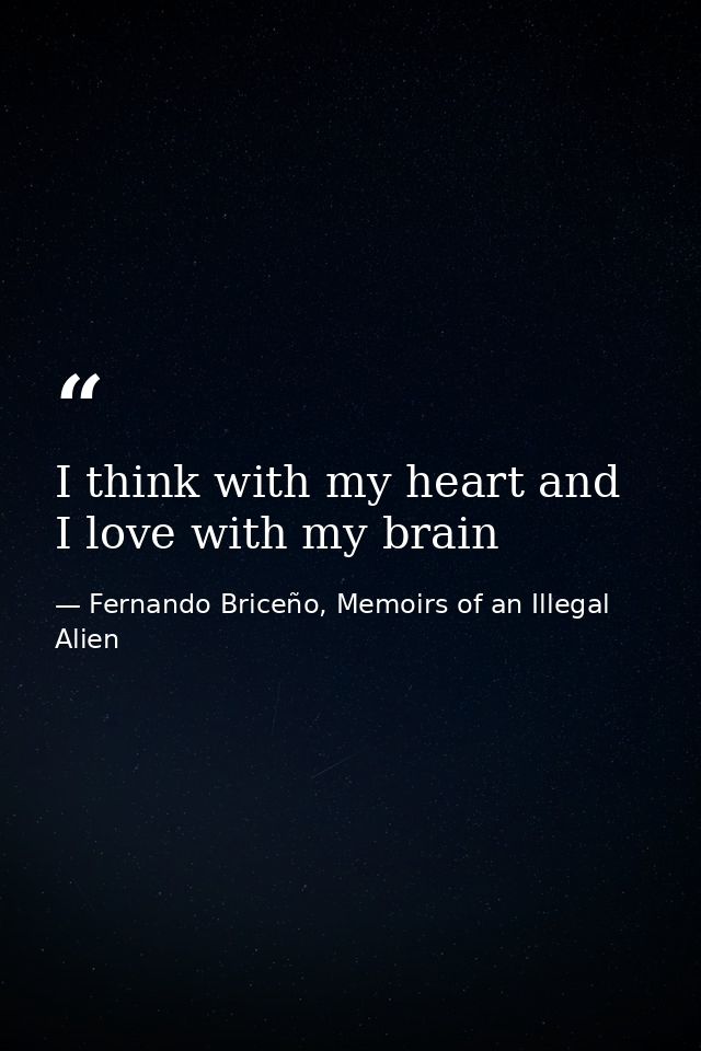 I think with my heart and I love with my brain — Fernando Briceño, Memoirs of an Illegal Alien