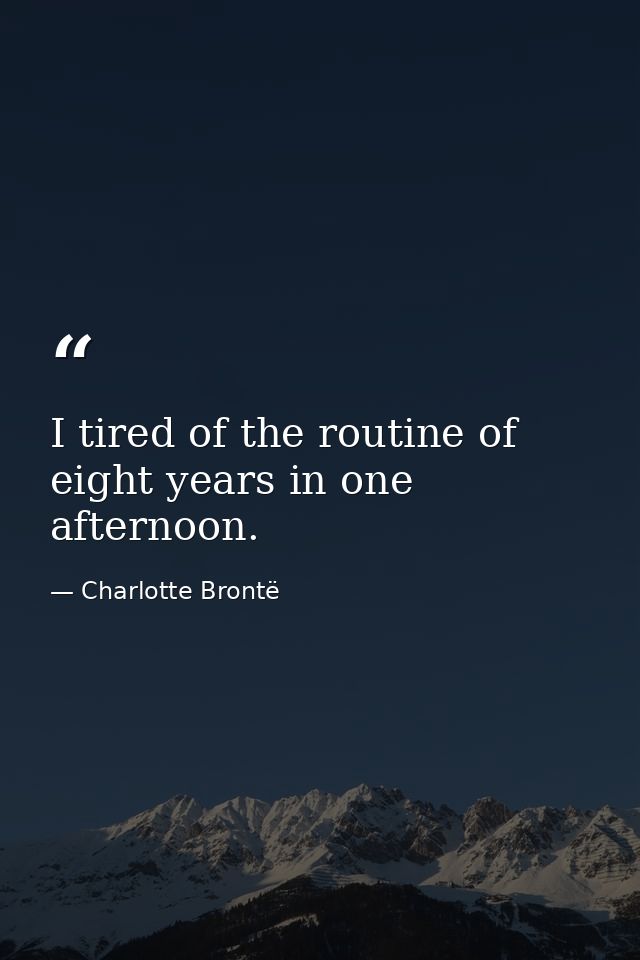 I tired of the routine of eight years in one afternoon. — Charlotte Brontë