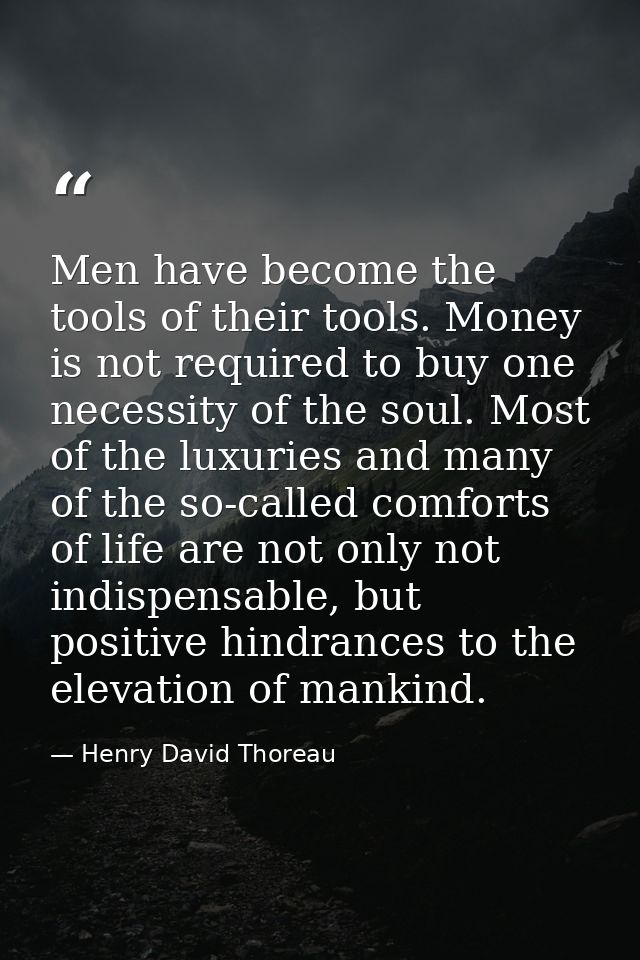Men have become the tools of their tools. Money is not required to buy one necessity of the soul. Most of the luxuries a — Henry David Thoreau