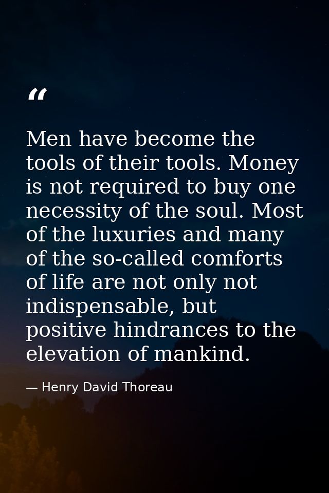 Men have become the tools of their tools. Money is not required to buy one necessity of the soul. Most of the luxuries a — Henry David Thoreau