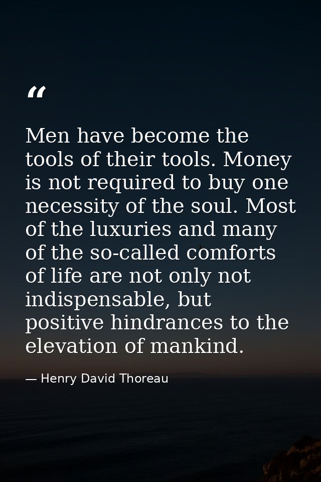 Men have become the tools of their tools. Money is not required to buy one necessity of the soul. Most of the luxuries a — Henry David Thoreau