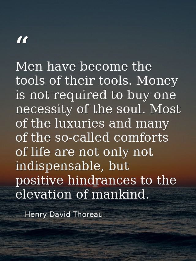 Men have become the tools of their tools. Money is not required to buy one necessity of the soul. Most of the luxuries a — Henry David Thoreau