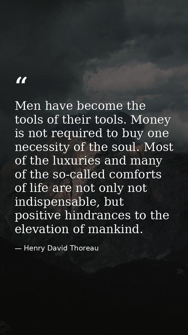 Men have become the tools of their tools. Money is not required to buy one necessity of the soul. Most of the luxuries a — Henry David Thoreau