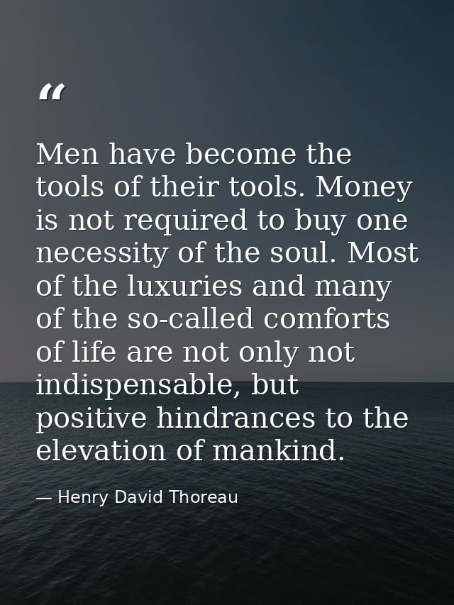 Men have become the tools of their tools. Money is not required to buy one necessity of the soul. Most of the luxuries a — Henry David Thoreau