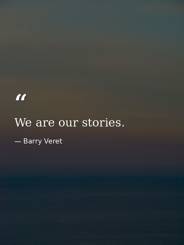 We are our stories. — Barry Veret
