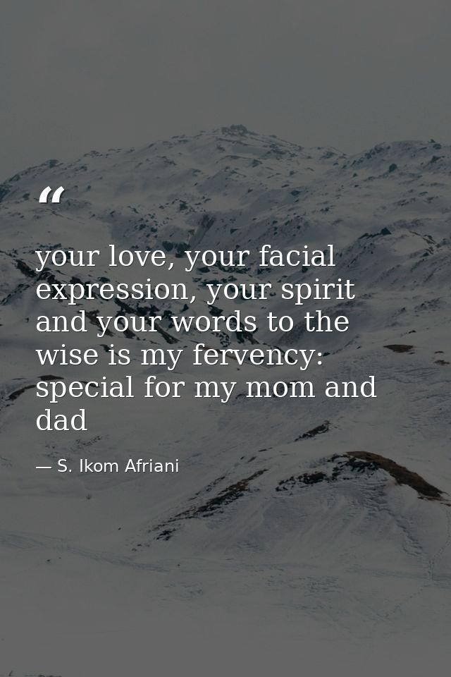 your love, your facial expression, your spirit and your words to the wise is my fervency: special for my mom and dad — S. Ikom Afriani