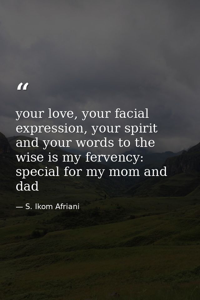 your love, your facial expression, your spirit and your words to the wise is my fervency: special for my mom and dad — S. Ikom Afriani