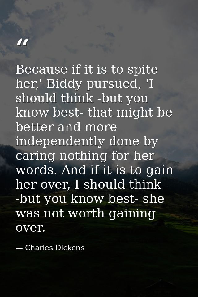Because if it is to spite her,' Biddy pursued, 'I should think -but you know best- that might be better and more indepen — Charles Dickens