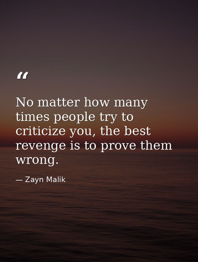 No matter how many times people try to criticize you, the best revenge is to prove them wrong. — Zayn Malik