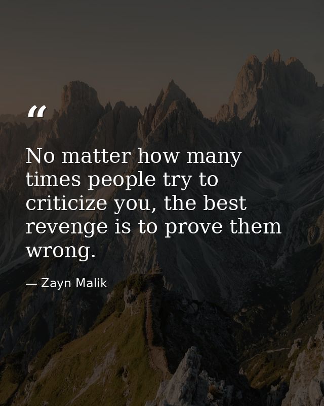 No matter how many times people try to criticize you, the best revenge is to prove them wrong. — Zayn Malik