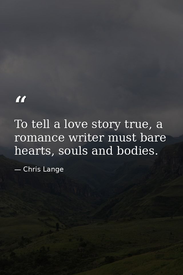 To tell a love story true, a romance writer must bare hearts, souls and bodies. — Chris Lange