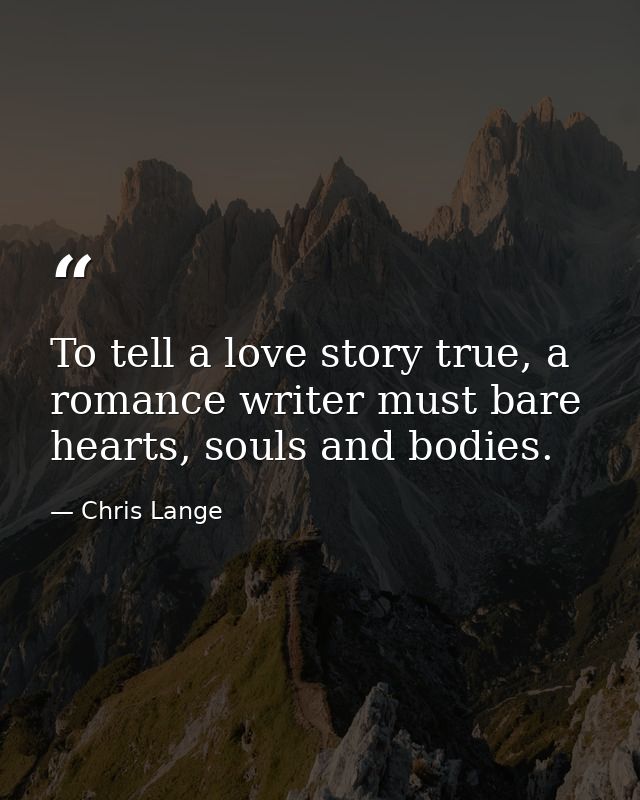 To tell a love story true, a romance writer must bare hearts, souls and bodies. — Chris Lange
