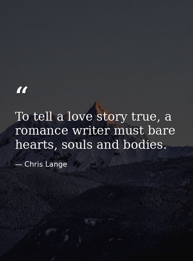 To tell a love story true, a romance writer must bare hearts, souls and bodies. — Chris Lange