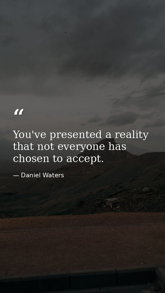 You've presented a reality that not everyone has chosen to accept. — Daniel Waters