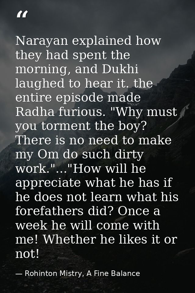 Narayan explained how they had spent the morning, and Dukhi laughed to hear it. the entire episode made Radha furious. " — Rohinton Mistry, A Fine Balance