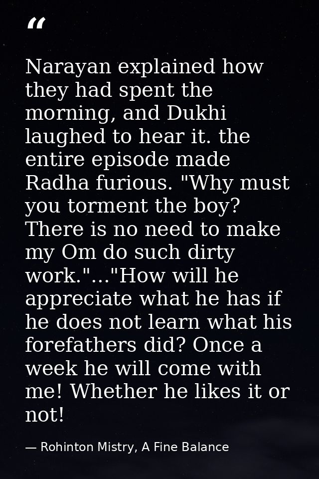 Narayan explained how they had spent the morning, and Dukhi laughed to hear it. the entire episode made Radha furious. " — Rohinton Mistry, A Fine Balance