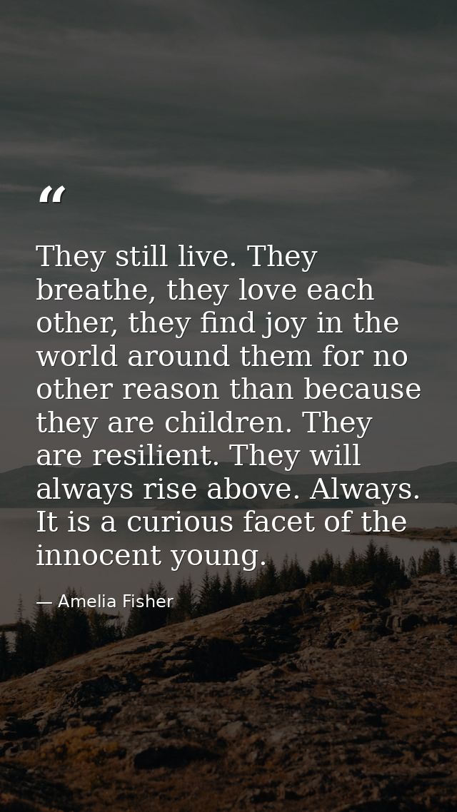 They still live. They breathe, they love each other, they find joy in the world around them for no other reason than bec — Amelia Fisher