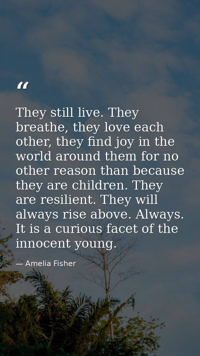 They still live. They breathe, they love each other, they find joy in the world around them for no other reason than bec — Amelia Fisher