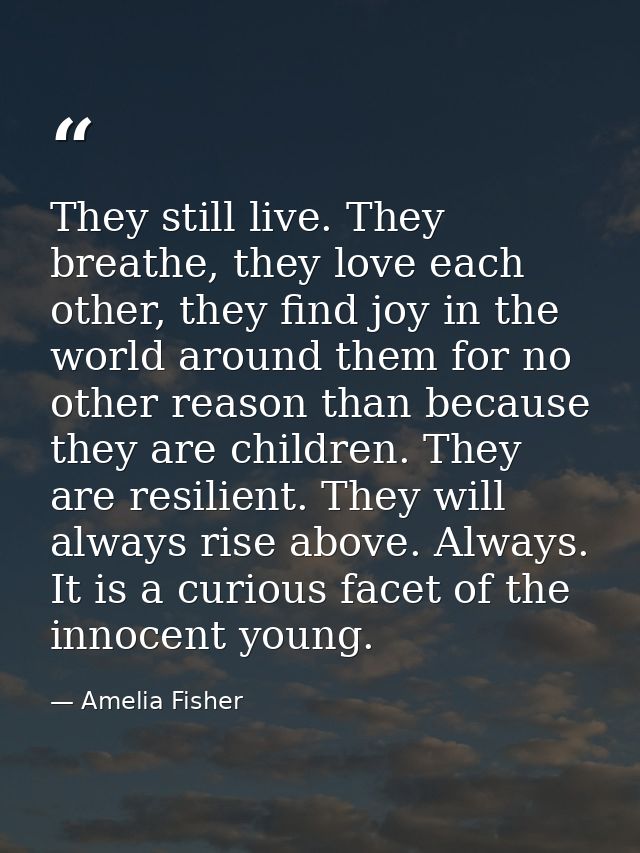 They still live. They breathe, they love each other, they find joy in the world around them for no other reason than bec — Amelia Fisher